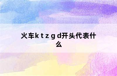 火车k t z g d开头代表什么